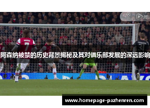 阿森纳被禁的历史背景揭秘及其对俱乐部发展的深远影响