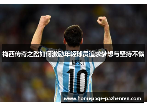 梅西传奇之路如何激励年轻球员追求梦想与坚持不懈