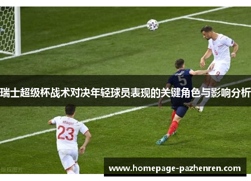 瑞士超级杯战术对决年轻球员表现的关键角色与影响分析