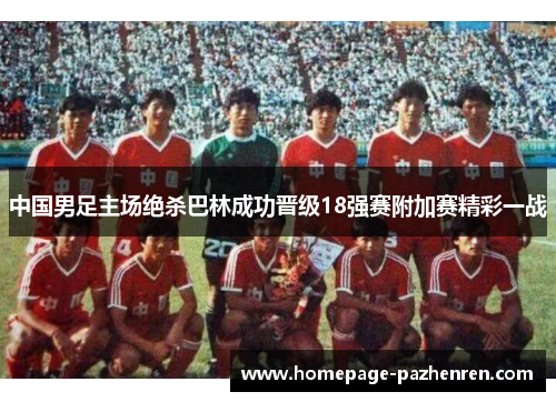 中国男足主场绝杀巴林成功晋级18强赛附加赛精彩一战