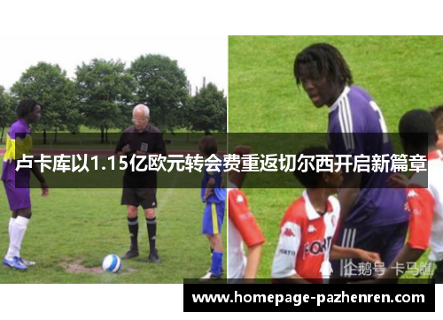 卢卡库以1.15亿欧元转会费重返切尔西开启新篇章