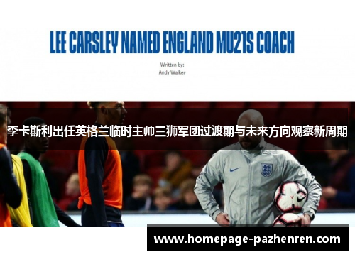 李卡斯利出任英格兰临时主帅三狮军团过渡期与未来方向观察新周期