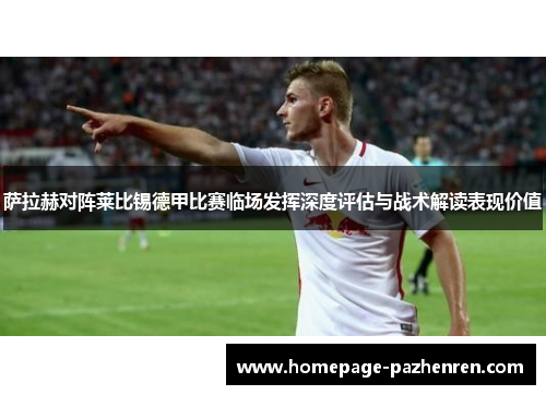 萨拉赫对阵莱比锡德甲比赛临场发挥深度评估与战术解读表现价值