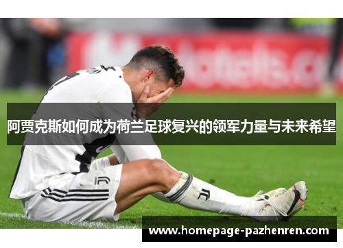 阿贾克斯如何成为荷兰足球复兴的领军力量与未来希望