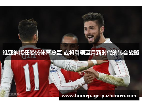 维亚纳接任曼城体育总监 或将引领蓝月新时代的转会战略