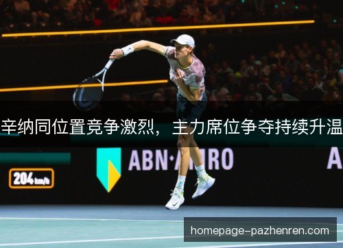 辛纳同位置竞争激烈，主力席位争夺持续升温